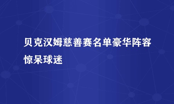 贝克汉姆慈善赛名单豪华阵容惊呆球迷