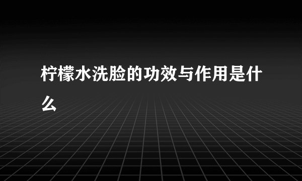 柠檬水洗脸的功效与作用是什么