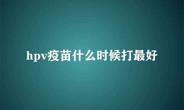 hpv疫苗什么时候打最好