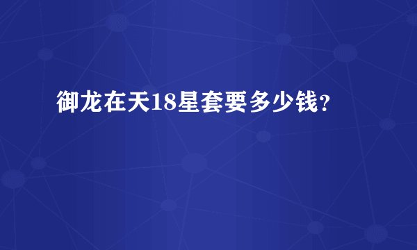 御龙在天18星套要多少钱？