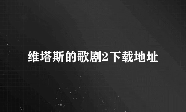 维塔斯的歌剧2下载地址