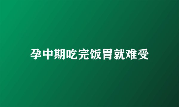 孕中期吃完饭胃就难受