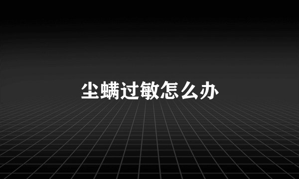 尘螨过敏怎么办