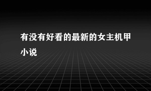 有没有好看的最新的女主机甲小说