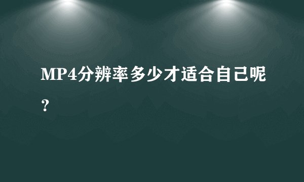 MP4分辨率多少才适合自己呢？