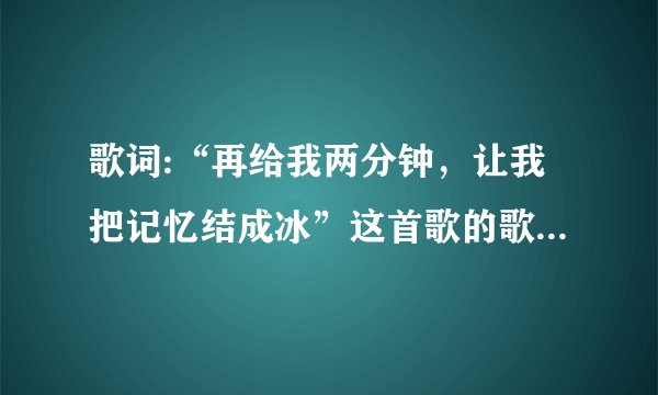 歌词:“再给我两分钟,让我把记忆结成冰”这首歌的歌名是什么?