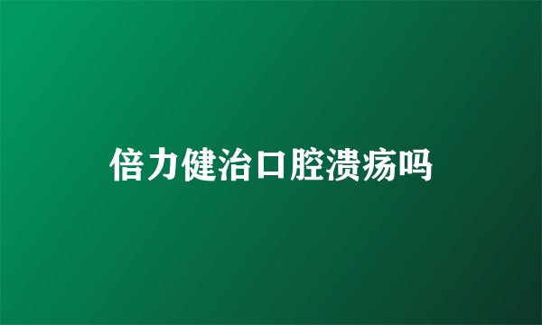 倍力健治口腔溃疡吗