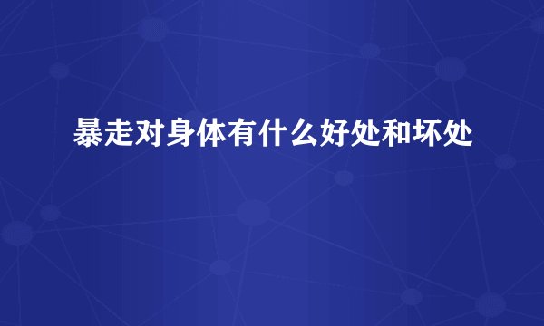 暴走对身体有什么好处和坏处