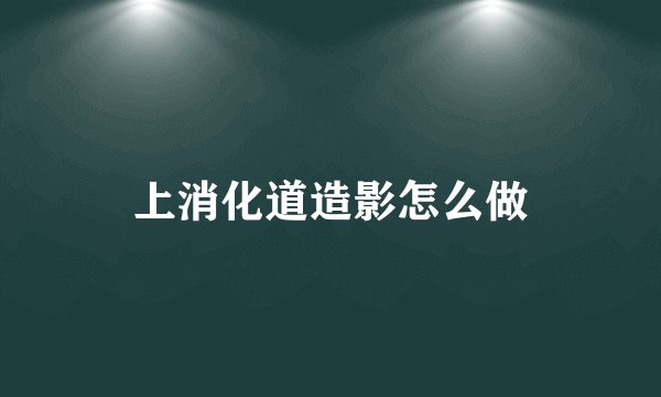 上消化道造影怎么做