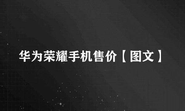 华为荣耀手机售价【图文】