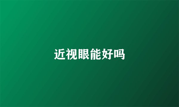 近视眼能好吗