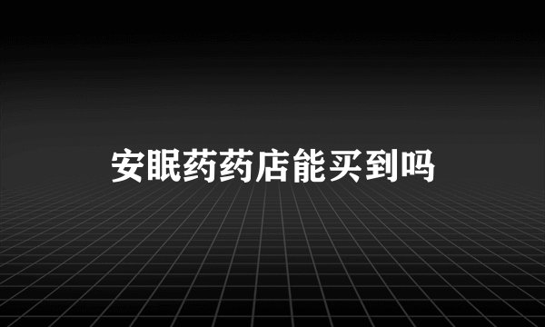 安眠药药店能买到吗