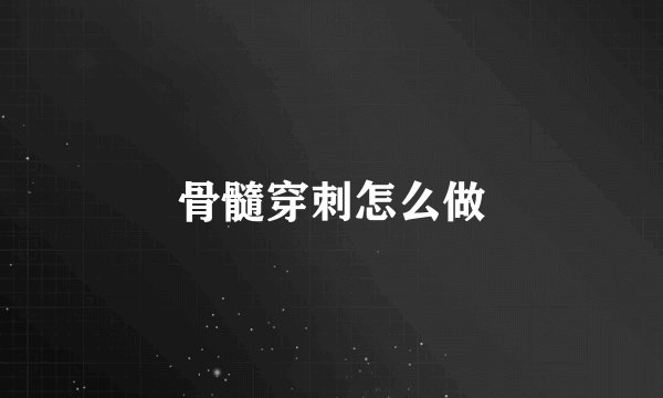 骨髓穿刺怎么做