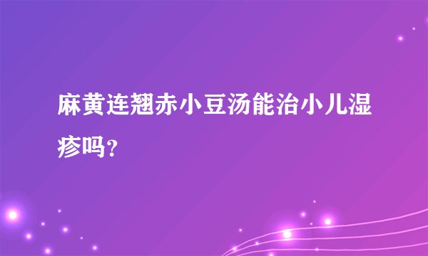 麻黄连翘赤小豆汤能治小儿湿疹吗？