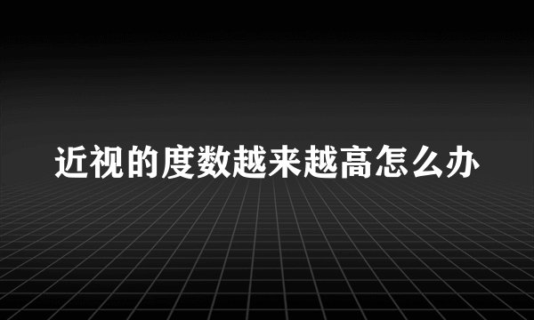 近视的度数越来越高怎么办