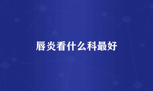 唇炎看什么科最好