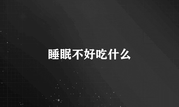 睡眠不好吃什么