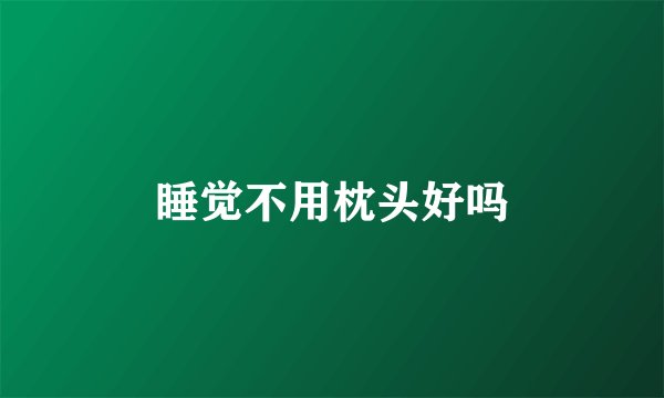 睡觉不用枕头好吗
