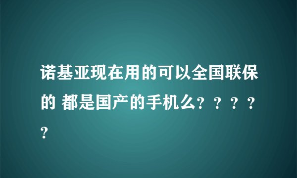 诺基亚现在用的可以全国联保的 都是国产的手机么？？？？？