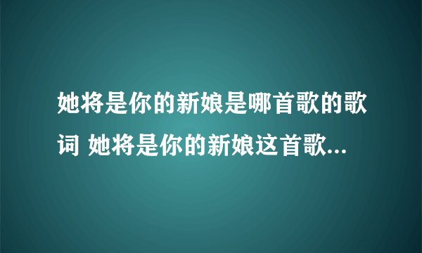 她将是你的新娘是哪首歌的歌词 她将是你的新娘这首歌完整歌词