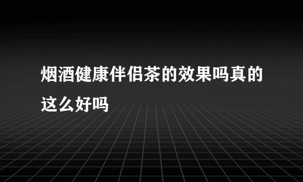 烟酒健康伴侣茶的效果吗真的这么好吗