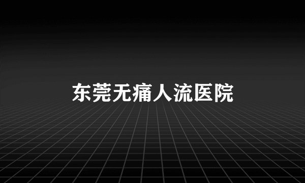 东莞无痛人流医院
