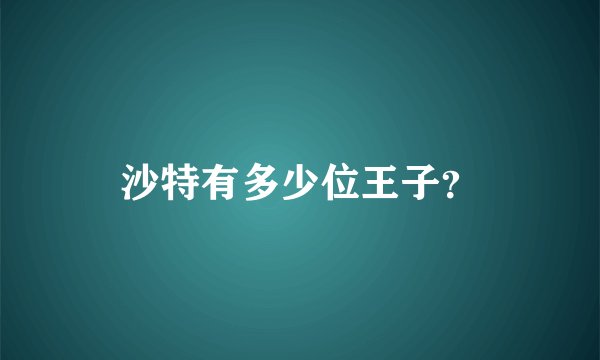 沙特有多少位王子？
