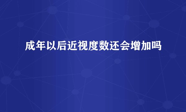 成年以后近视度数还会增加吗
