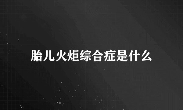 胎儿火炬综合症是什么