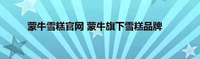 蒙牛雪糕官网 蒙牛旗下雪糕品牌