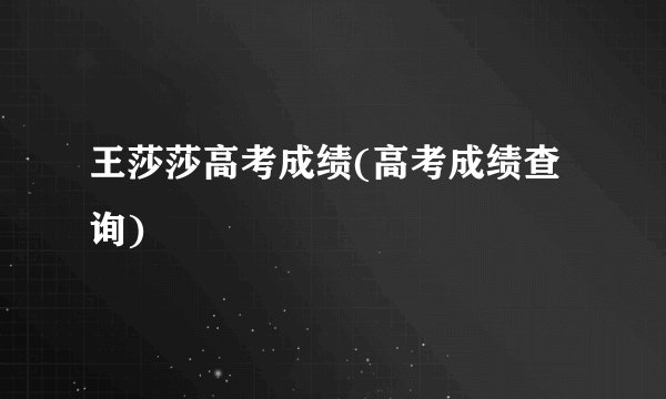 王莎莎高考成绩(高考成绩查询)