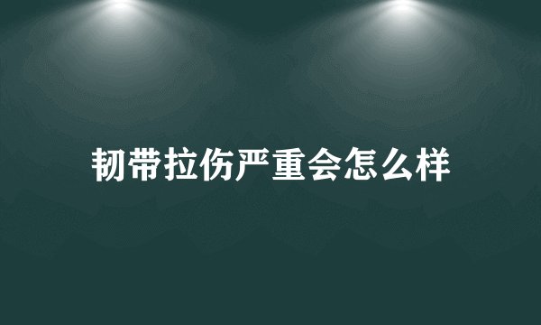 韧带拉伤严重会怎么样