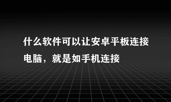 什么软件可以让安卓平板连接电脑，就是如手机连接