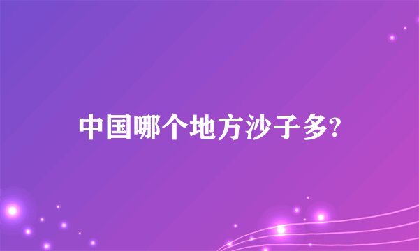 中国哪个地方沙子多?