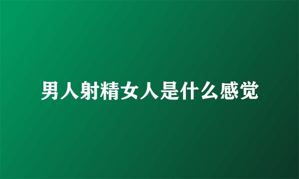 男人射精女人是什么感觉