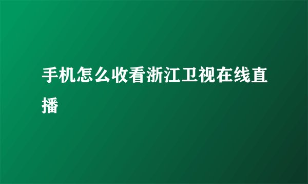 手机怎么收看浙江卫视在线直播