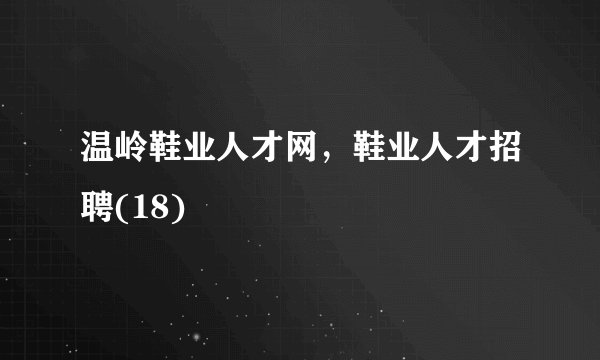 温岭鞋业人才网,鞋业人才招聘(18)