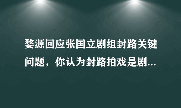 婺源回应张国立剧组封路关键问题，你认为封路拍戏是剧组的错吗？