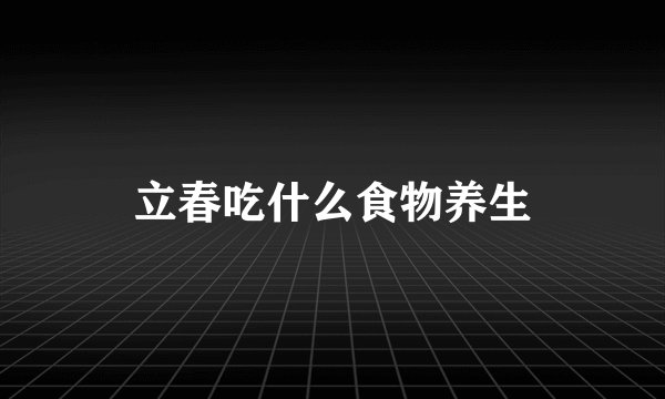 立春吃什么食物养生