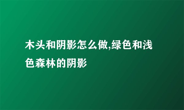 木头和阴影怎么做,绿色和浅色森林的阴影