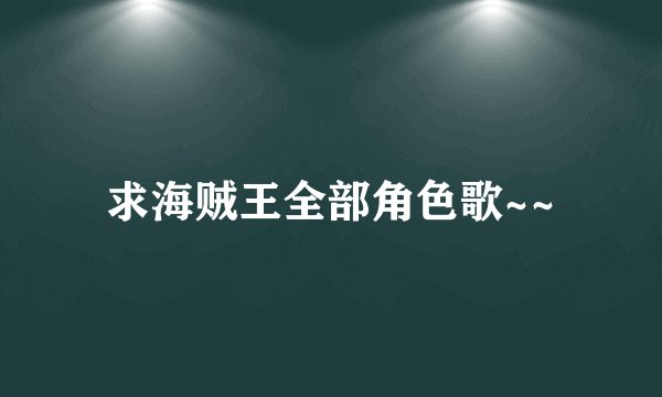 求海贼王全部角色歌~~