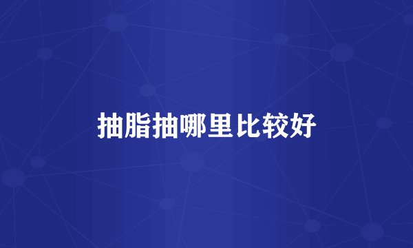 抽脂抽哪里比较好