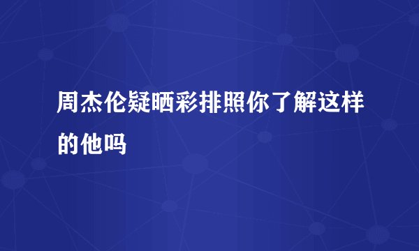 周杰伦疑晒彩排照你了解这样的他吗