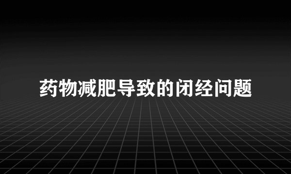 药物减肥导致的闭经问题