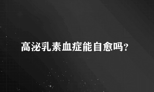 高泌乳素血症能自愈吗？