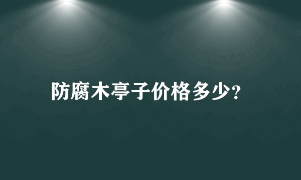 防腐木亭子价格多少？
