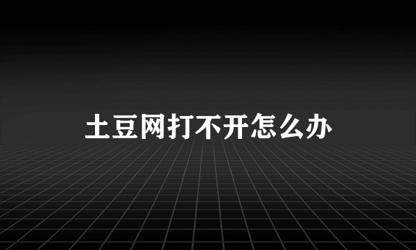 土豆网打不开怎么办