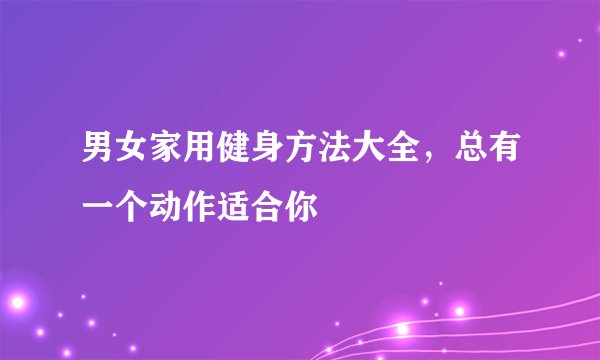 男女家用健身方法大全，总有一个动作适合你