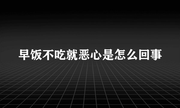 早饭不吃就恶心是怎么回事