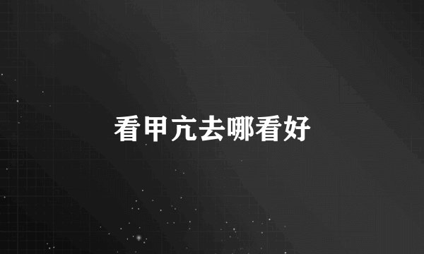 看甲亢去哪看好
